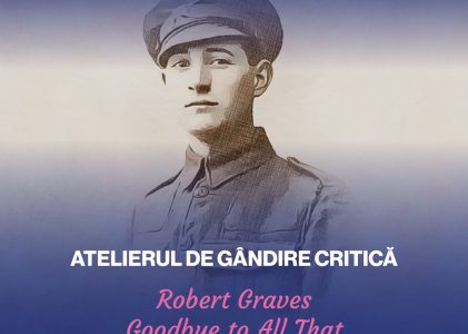 Atelierul de gândire critică: „Robert Graves. Goodbye to All That”